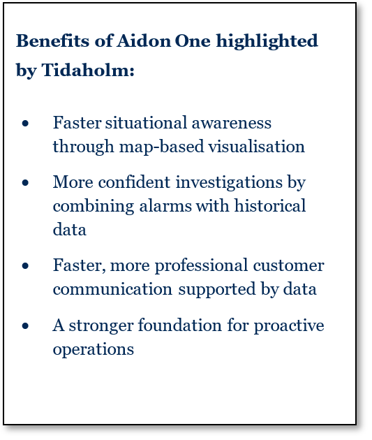 Benefits of Aidon One highlighted by Tidaholm include: • Faster situational awareness through map-based visualisation • More confident investigations by combining alarms with historical data • Faster, more professional customer communication supported by data • A stronger foundation for proactive operations